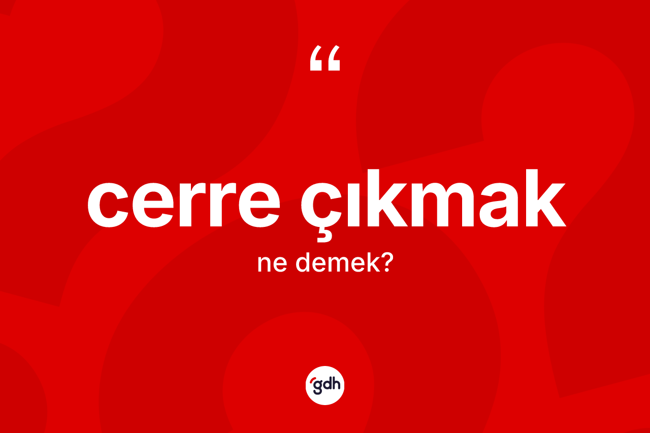 Cerre çıkmak ne demektir?