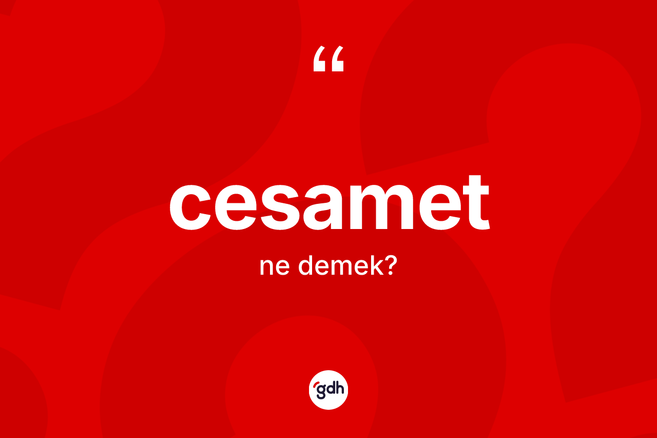 Cesamet kelimesinin tanımı nedir? Cesamet kelimesinin TDK anlamı nedir?