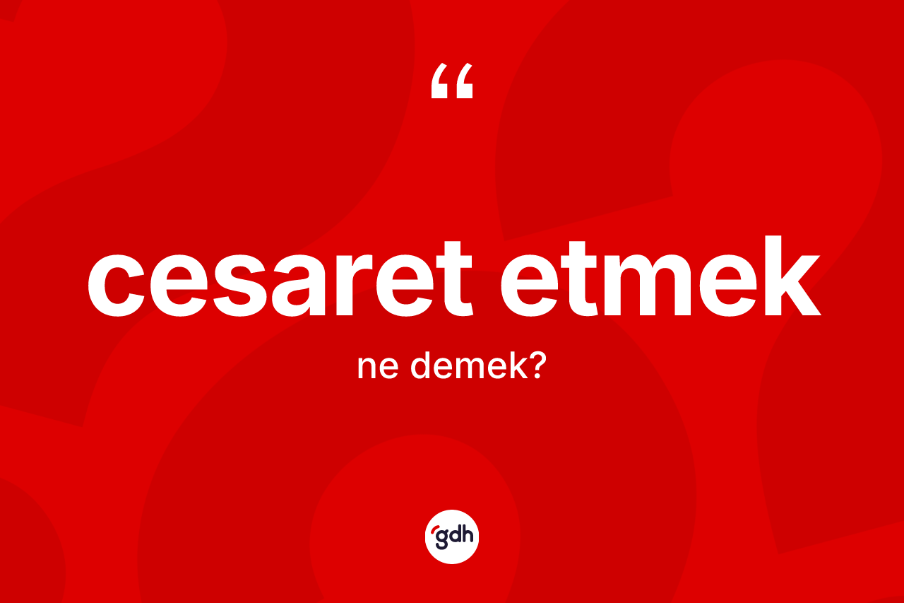 Cesaret etmek ifadesi ne demek? Cesaret etmek ifadesinin TDK'ya göre açıklaması nedir?