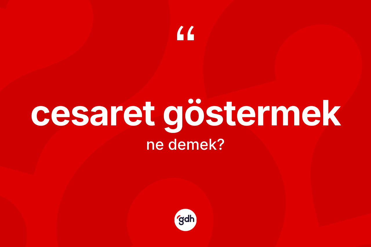 Cesaret göstermek ifadesi ne demektir? Cesaret göstermek sözünün TDK anlamı nedir?
