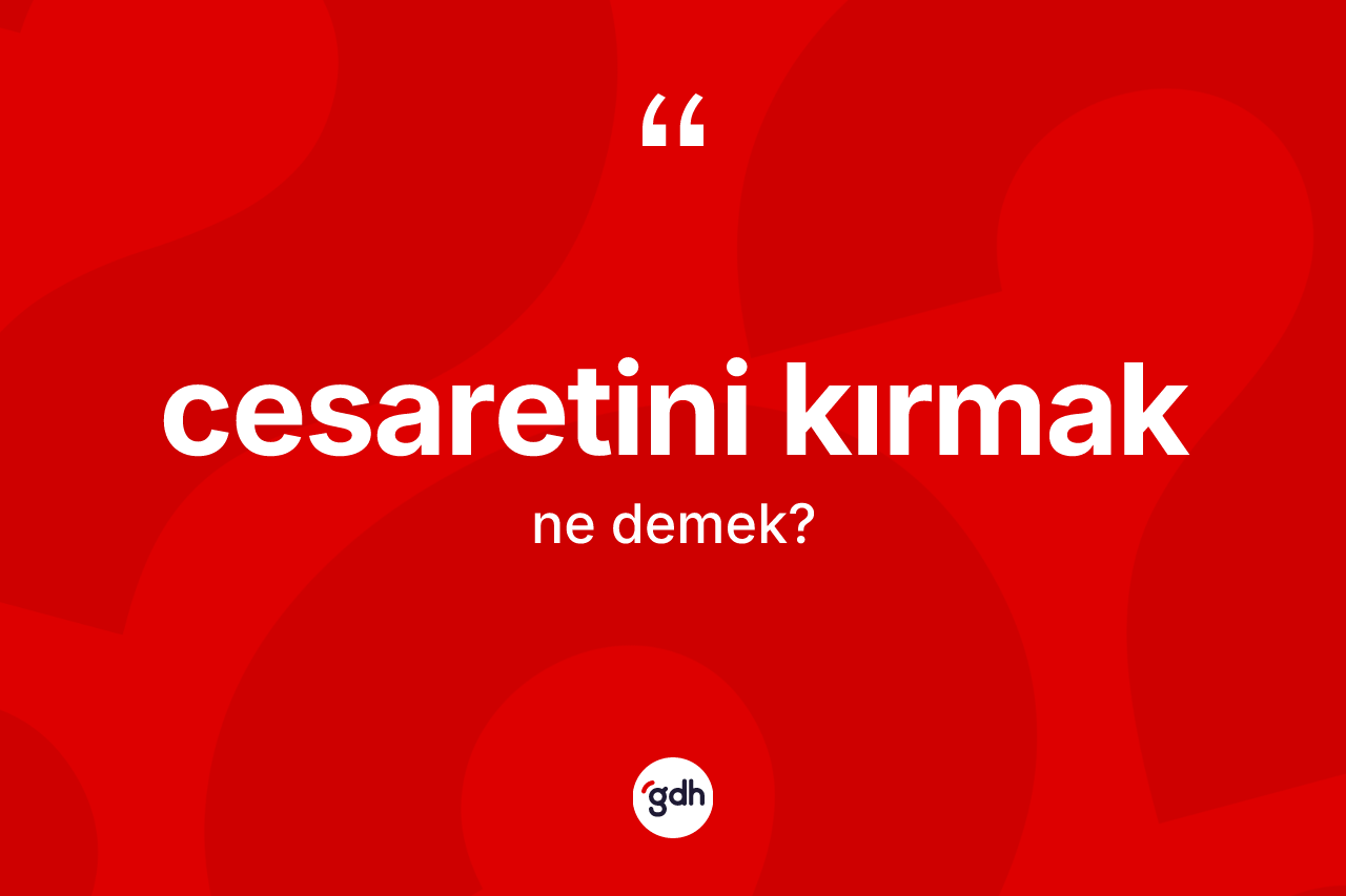 Cesaretini kırmak ifadesinin sözlükteki anlamı nedir?