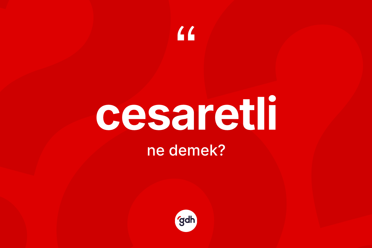 Cesaretli kelimesi ne anlama gelir? Cesaretlinin kısaca tanımı nedir?