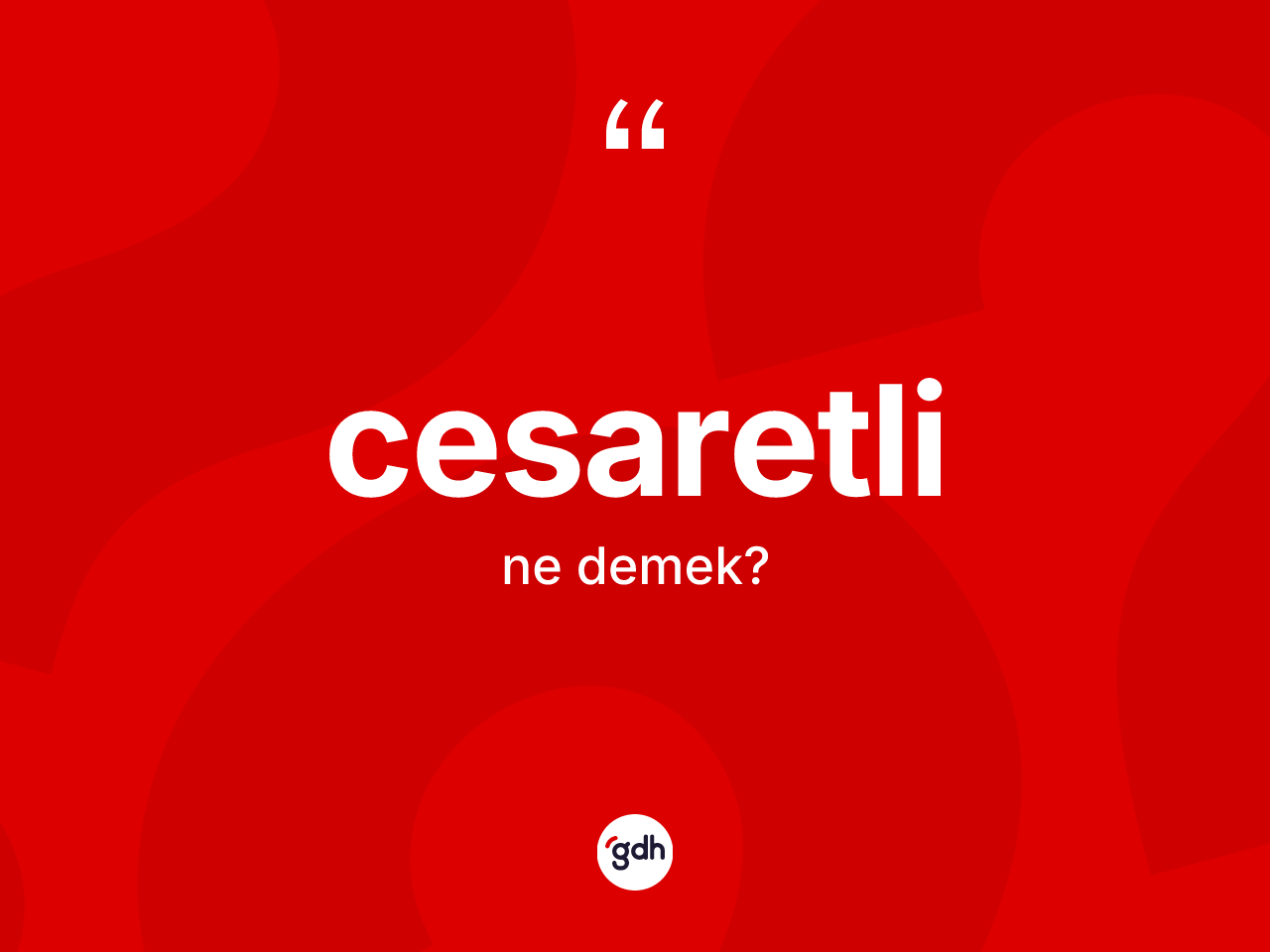Cesaretli kelimesi ne anlama gelir? Cesaretlinin kısaca tanımı nedir?