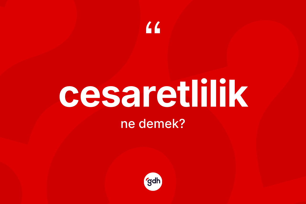 Cesaretlilik kelimesi nedir? Cesaretliliğin sözlükteki anlamı nedir?