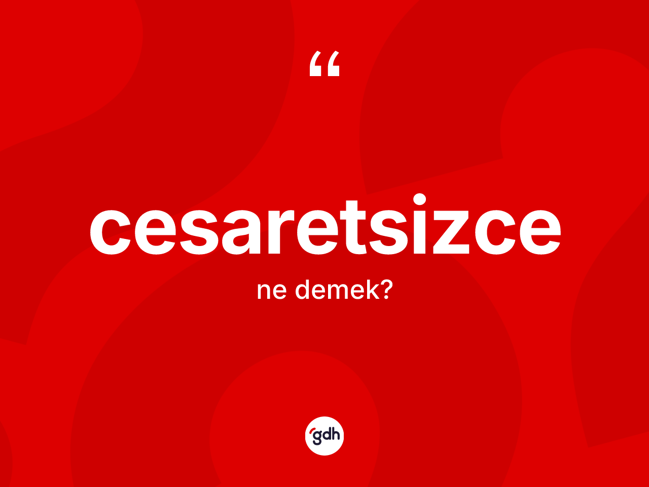 Cesaretsizce kelimesinin anlamı nedir? Cesaretsizce kelimesinin kaç farklı anlamı var?