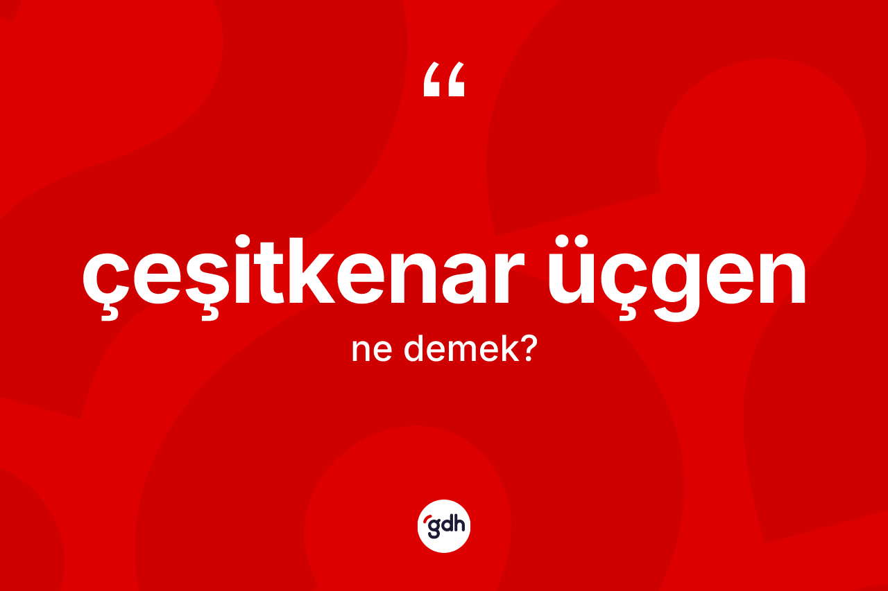 Çeşitkenar üçgen kelimesinin tanımı nedir? Çeşitkenar üçgen kelimesinin TDK'ya göre açıklaması nedir?