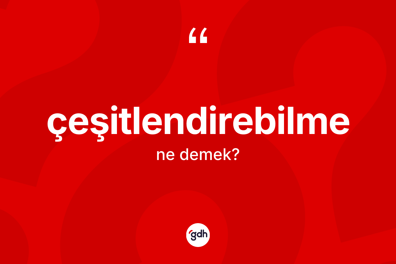 Çeşitlendirebilme kelimesinin anlamı nedir? Çeşitlendirebilmenin kısaca tanımı nedir?