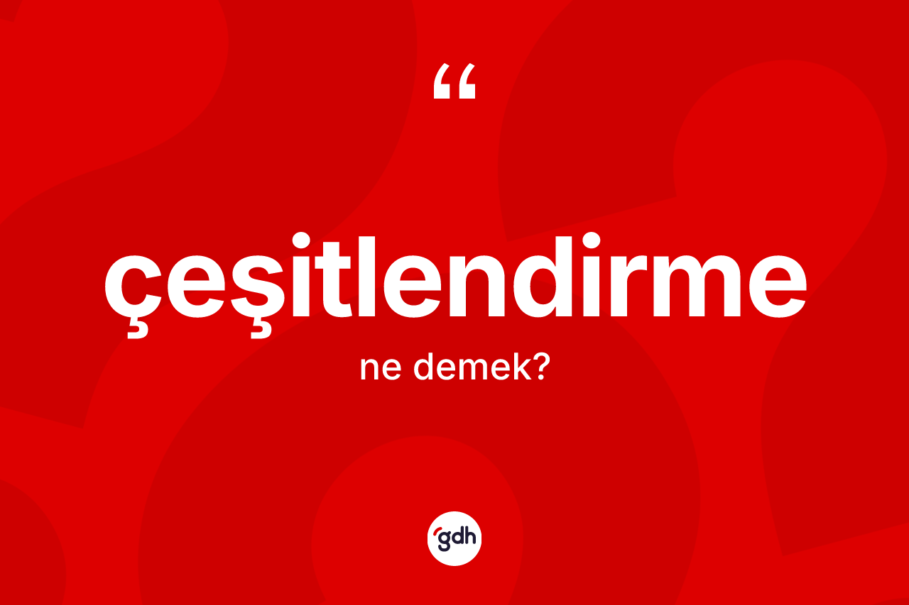 Çeşitlendirme kelimesi ne demek? Çeşitlendirme kelimesinin TDK anlamı nedir?