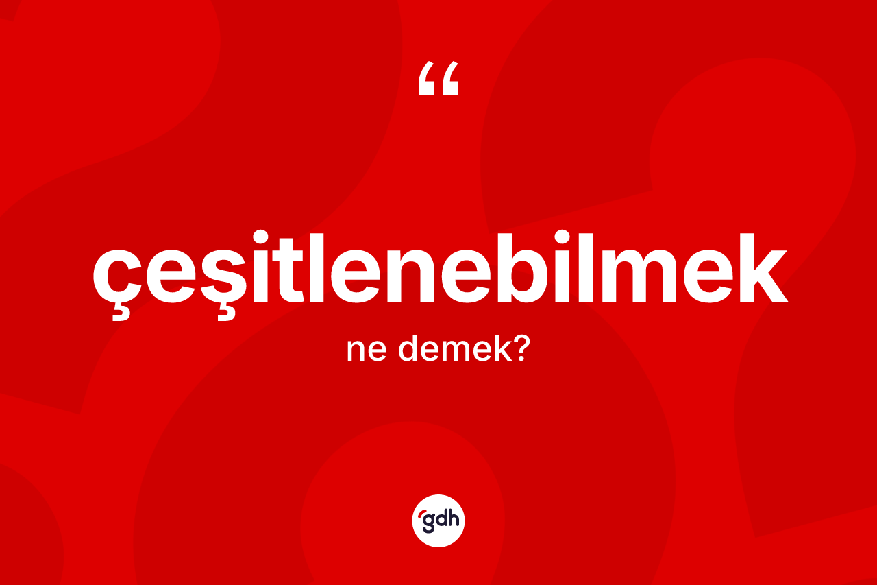 Çeşitlenebilmek nedir? Çeşitlenebilmeğin TDK'ya göre anlamı nedir?