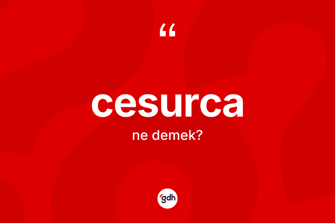 Cesurca kelimesi nedir? Cesurcanın sözlükteki anlamı nedir?