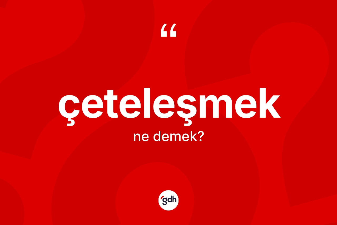 Çeteleşmek ne demek? Çeteleşmeğin TDK'ya göre anlamı nedir?