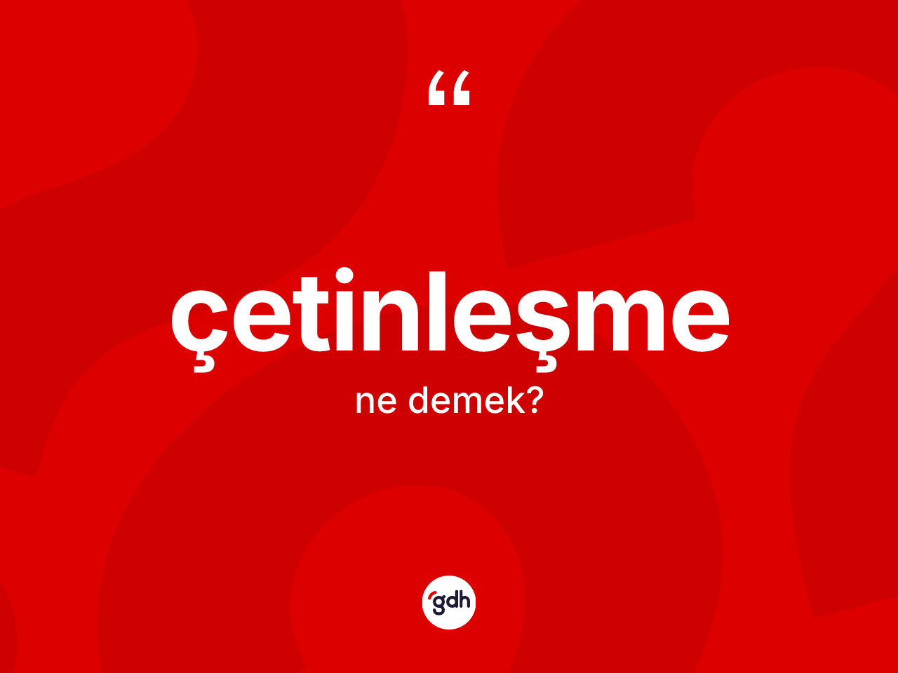 Çetinleşme kelimesinin tanımı nedir? Çetinleşme kelimesinin TDK'ya göre açıklaması nedir?