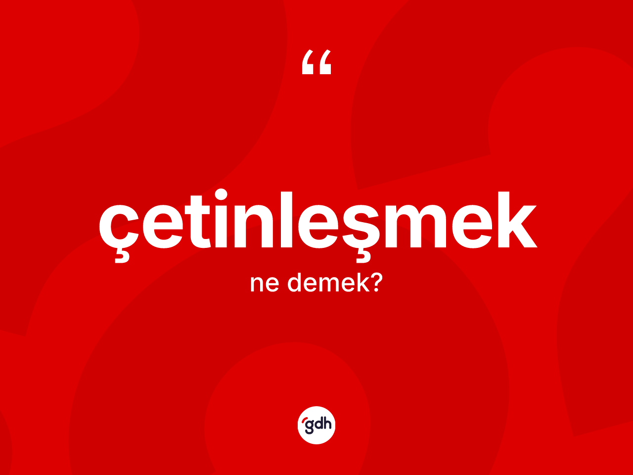 Çetinleşmek kelimesinin anlamı nedir? Çetinleşmek kelimesinin TDK anlamı nedir?