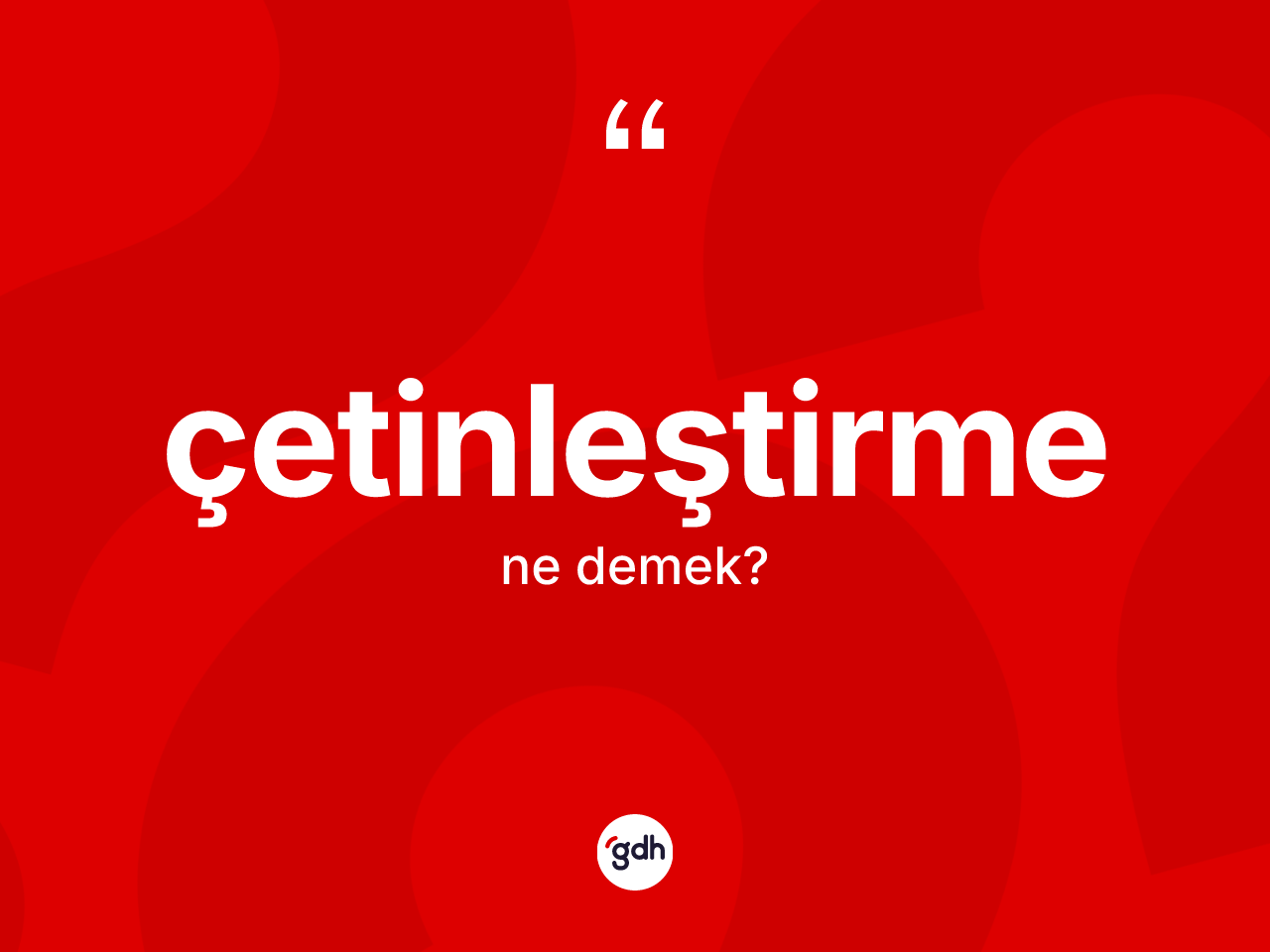 Çetinleştirme kelimesi nedir? Çetinleştirmenin TDK'ya göre anlamı nedir?