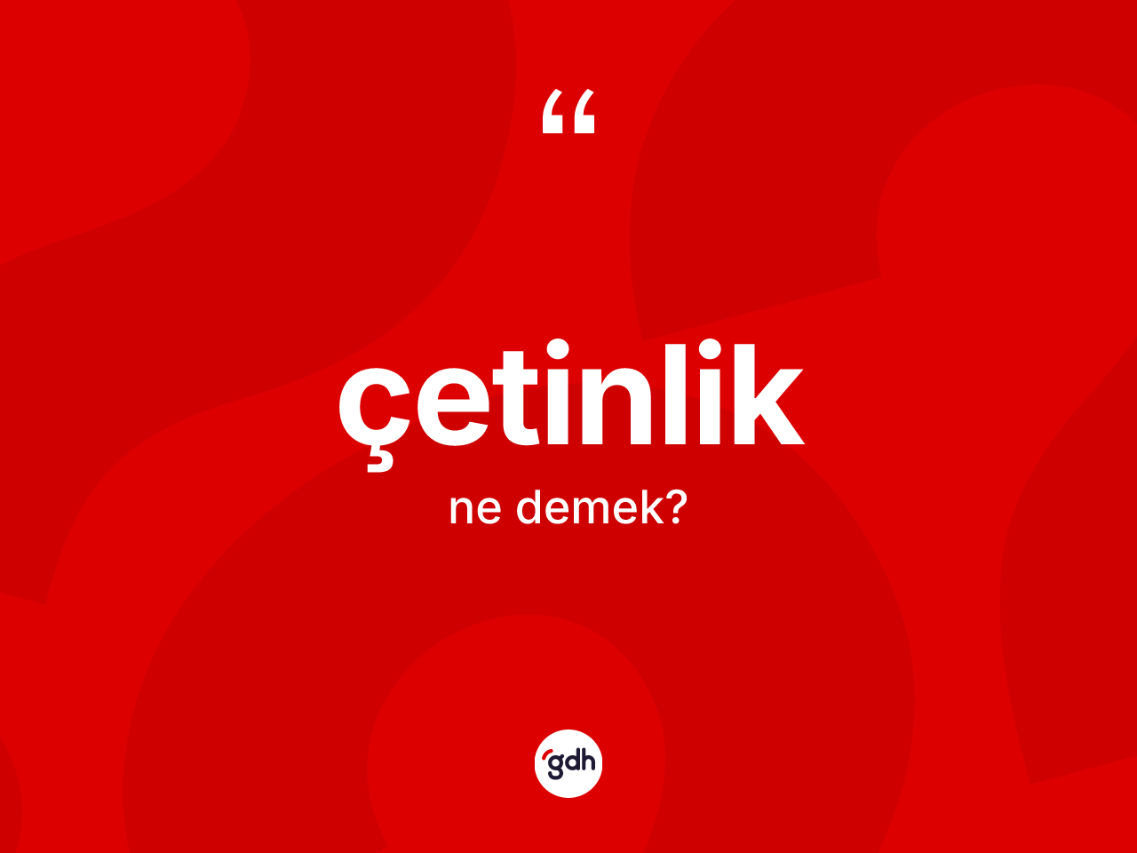 Çetinlik ne anlama gelir? Çetinlik kelimesinin özellikleri nelerdir?