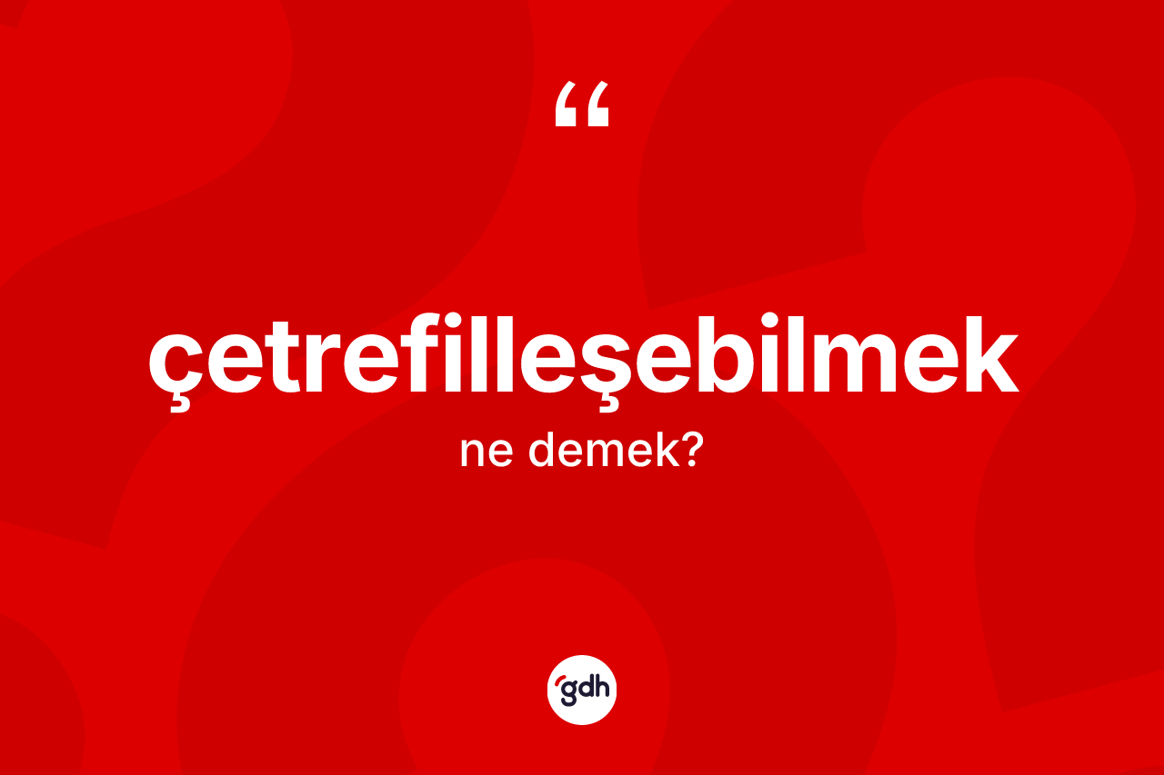 Çetrefilleşebilmek kelimesinin anlamı nedir? Çetrefilleşebilmeğin TDK'ya göre anlamı nedir?