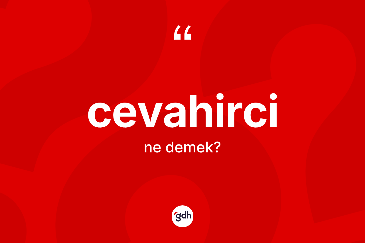 Cevahirci kelimesi ne anlama gelir? Cevahircinin TDK'ya göre anlamı nedir?