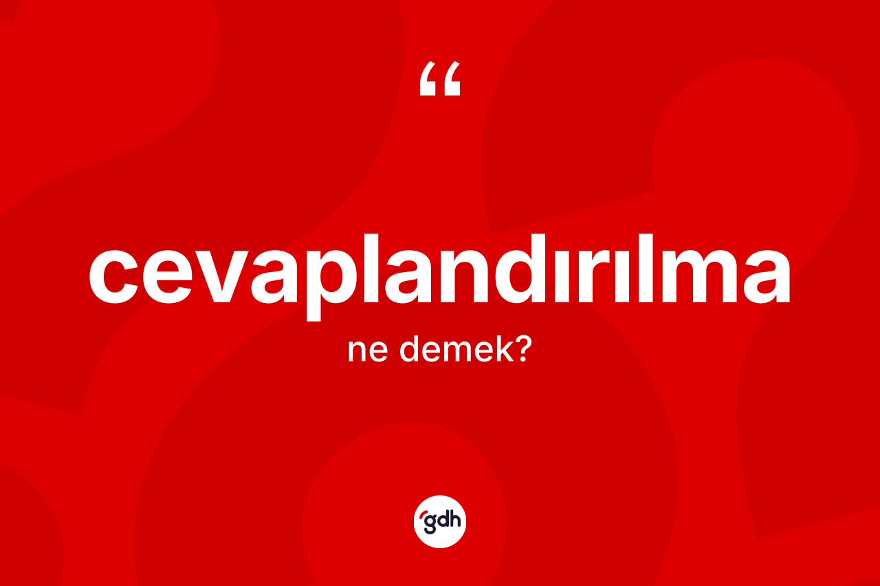Cevaplandırılma ne demek? Cevaplandırılmanın halk arasındaki kullanımı nasıldır?