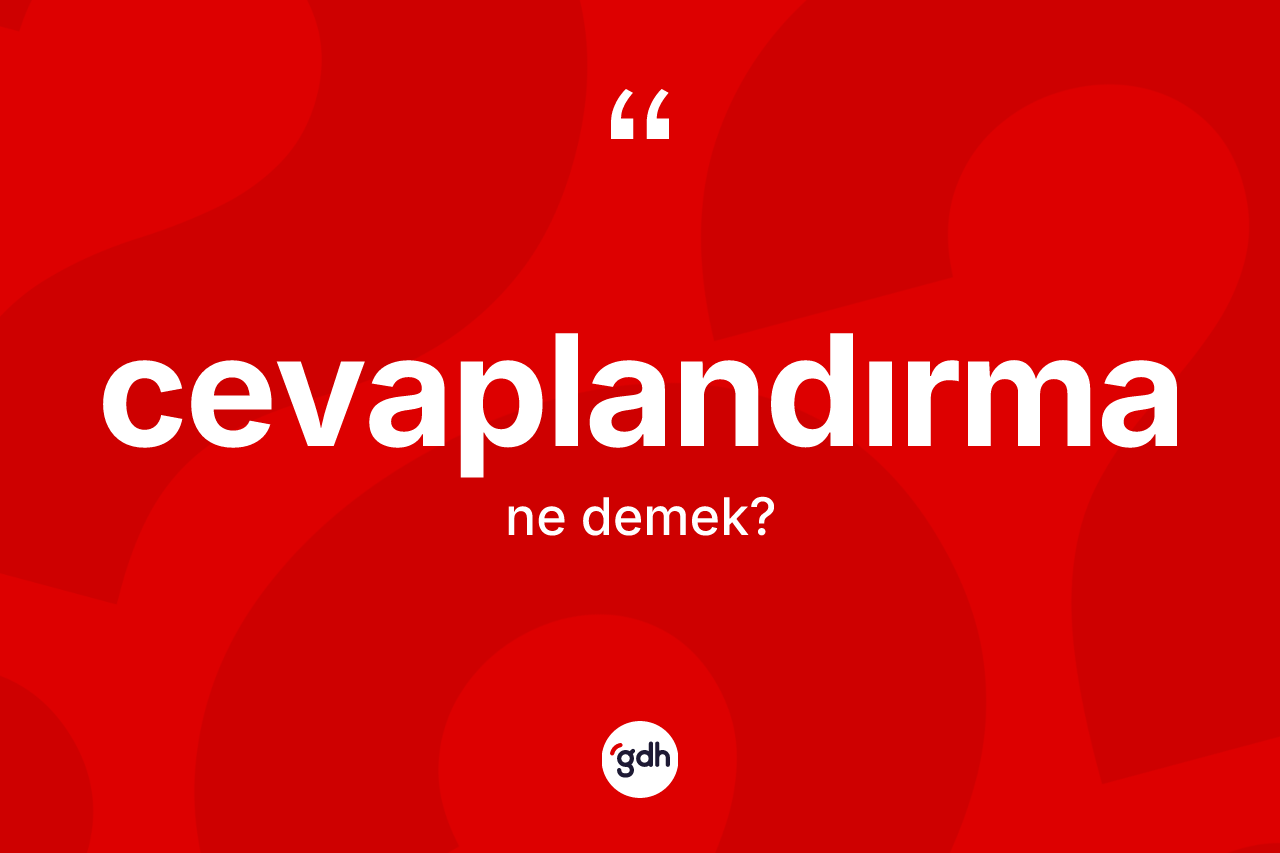Cevaplandırma kelimesinin sözlükteki tanımı nedir? Cevaplandırma kelimesinin özellikleri nelerdir?