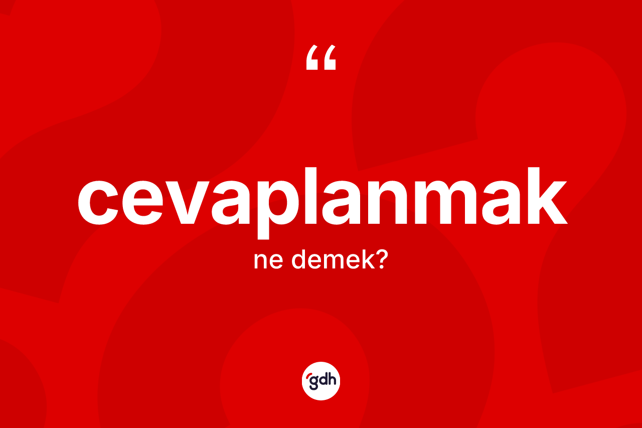 Cevaplanmak kelimesinin tanımı nedir? Cevaplanmağın TDK'ya göre anlamı nedir?