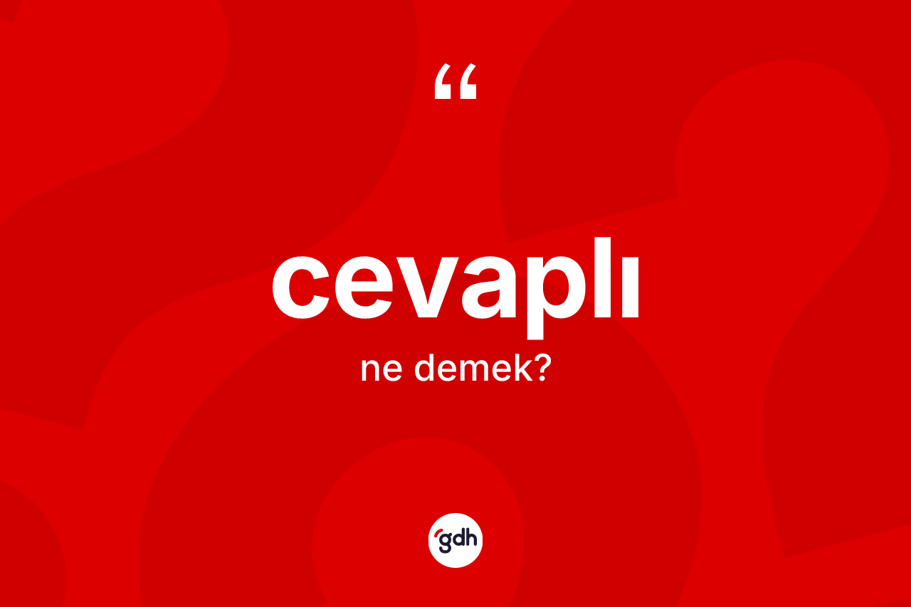 Cevaplı kelimesinin sözlükteki tanımı nedir? Cevaplının TDK'ya göre anlamı nedir?