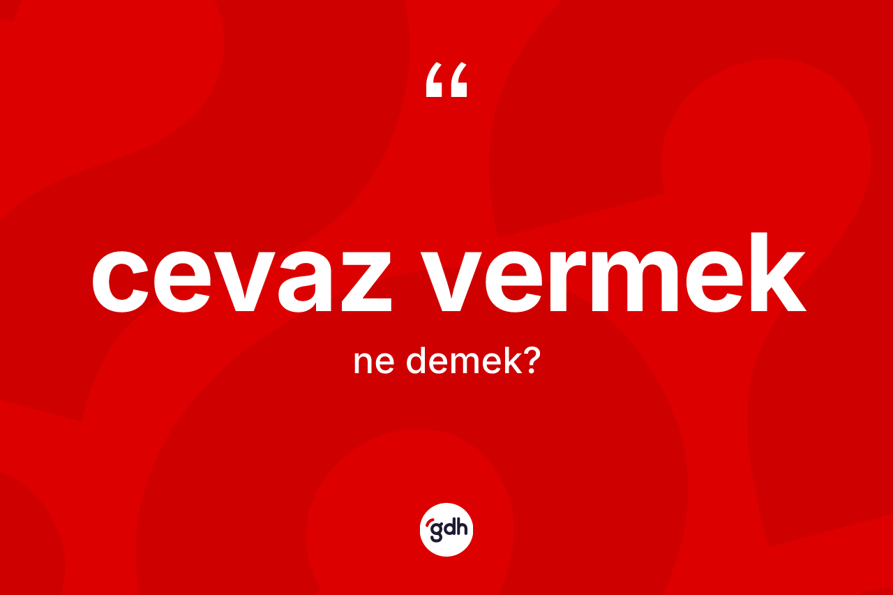 Cevaz vermek ifadesinin anlamı nedir? Cevaz vermek ifadesinin TDK anlamı nedir?