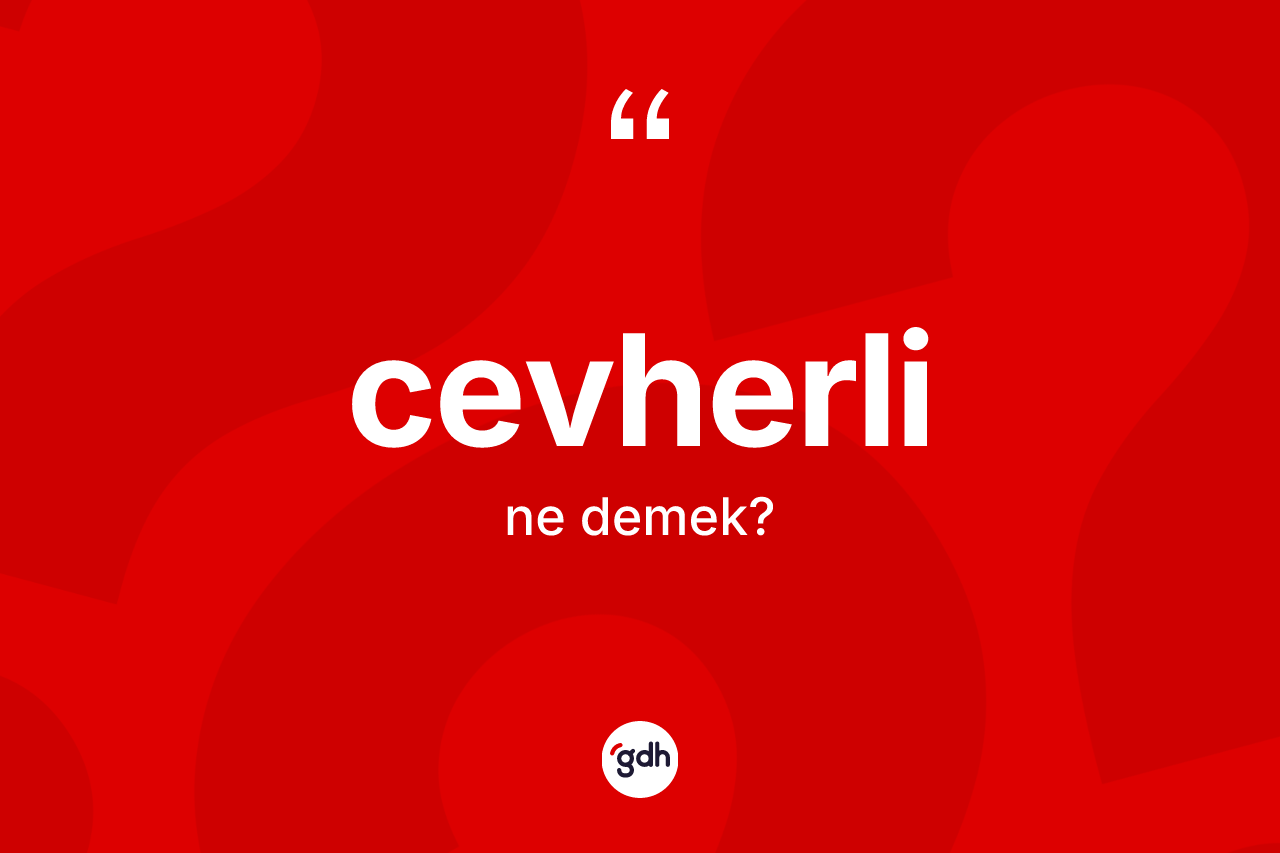 Cevherli kelimesinin tanımı nedir? Cevherli kelimesinin kaç farklı anlamı var?