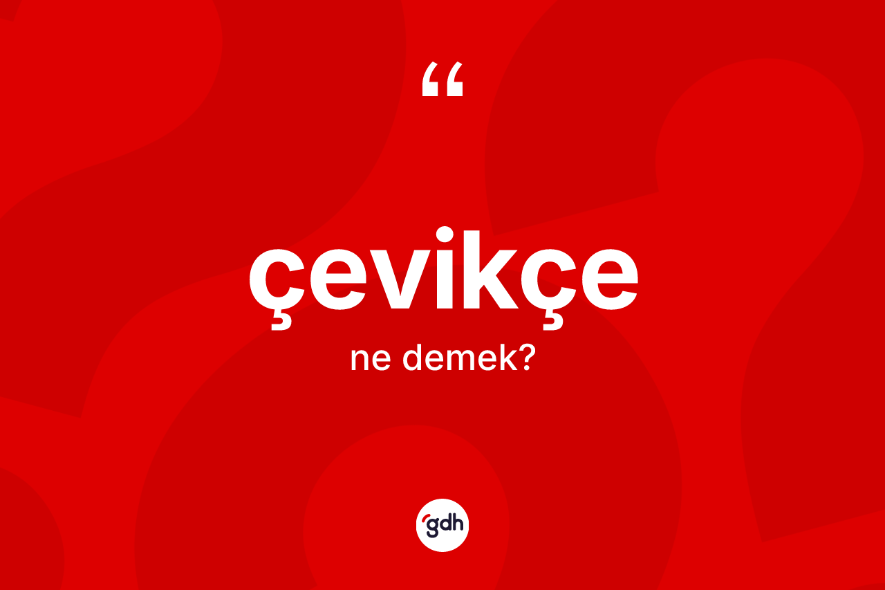 Çevikçe kelimesi ne anlama gelir? Çevikçenin TDK'ya göre anlamı nedir?
