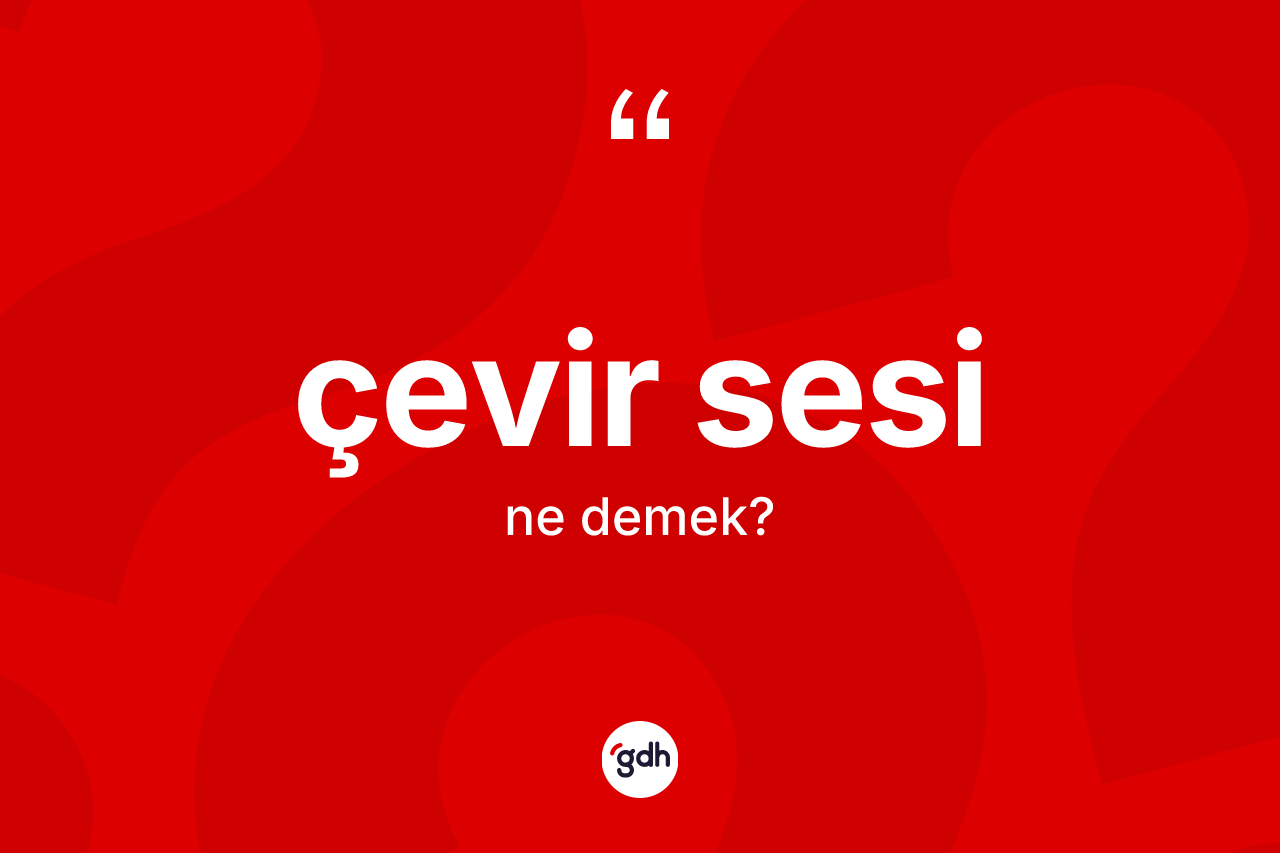 Çevir sesi kelimesinin anlamı nedir? Çevir sesinin halk arasındaki kullanımı nasıldır?