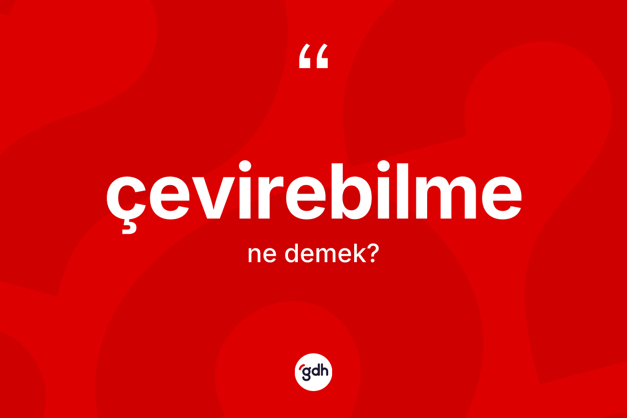 Çevirebilme kelimesinin tanımı nedir? Çevirebilmenin TDK'ya göre anlamı nedir?