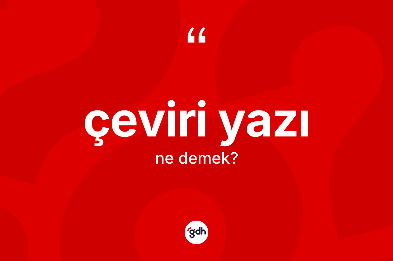 Çeviri yazı ne demek? Çeviri yazının kısaca tanımı nedir?