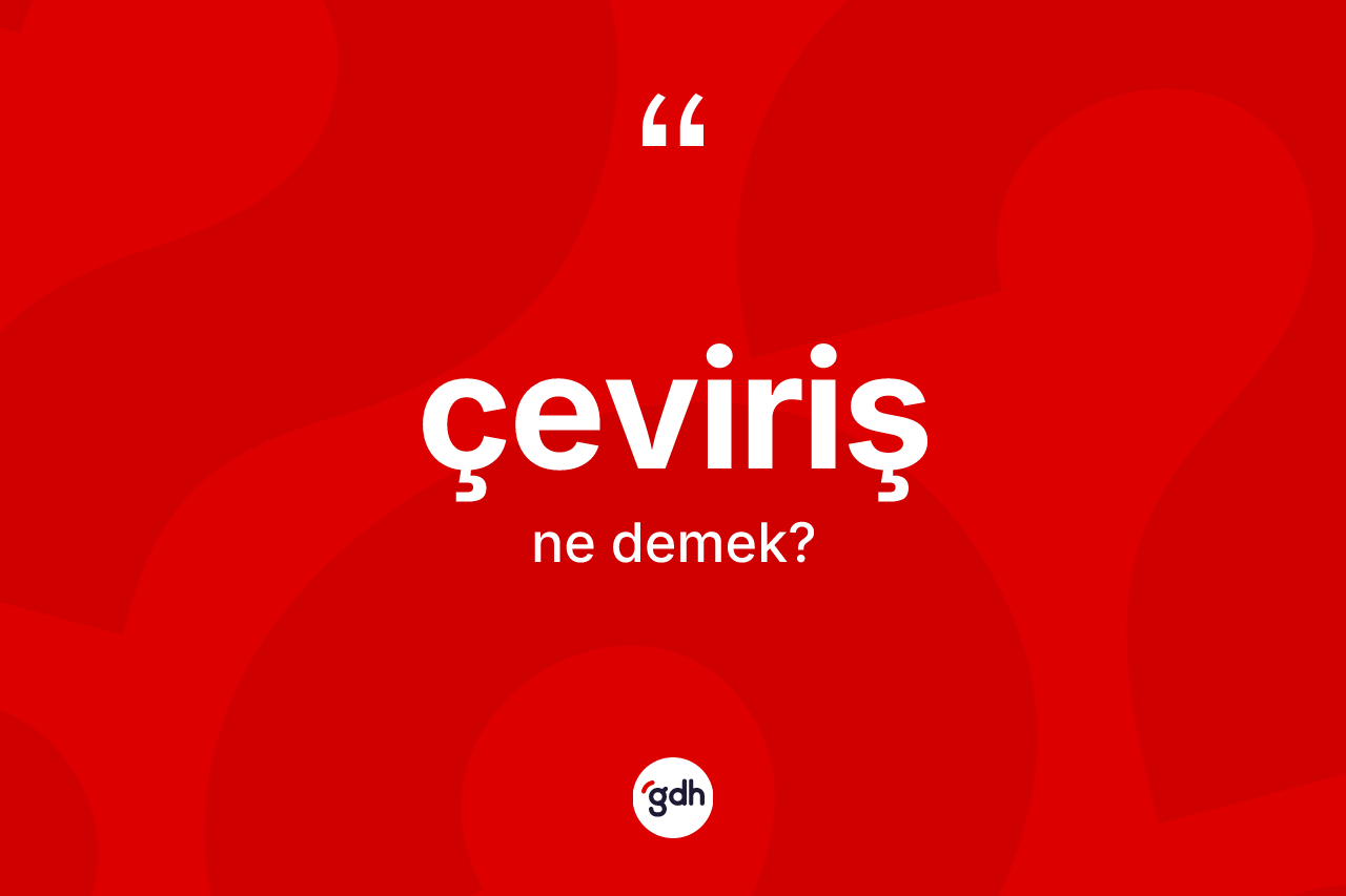 Çeviriş kelimesi ne demek? Çevirişin TDK'ya göre anlamı nedir?