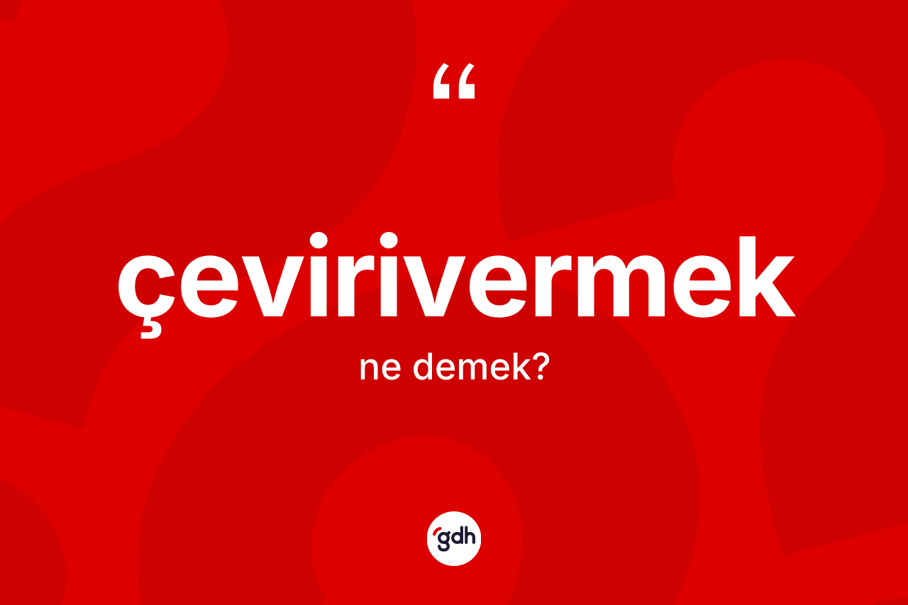 Çevirivermek kelimesinin anlamı nedir? Çevirivermek kelimesinin kaç farklı anlamı var?