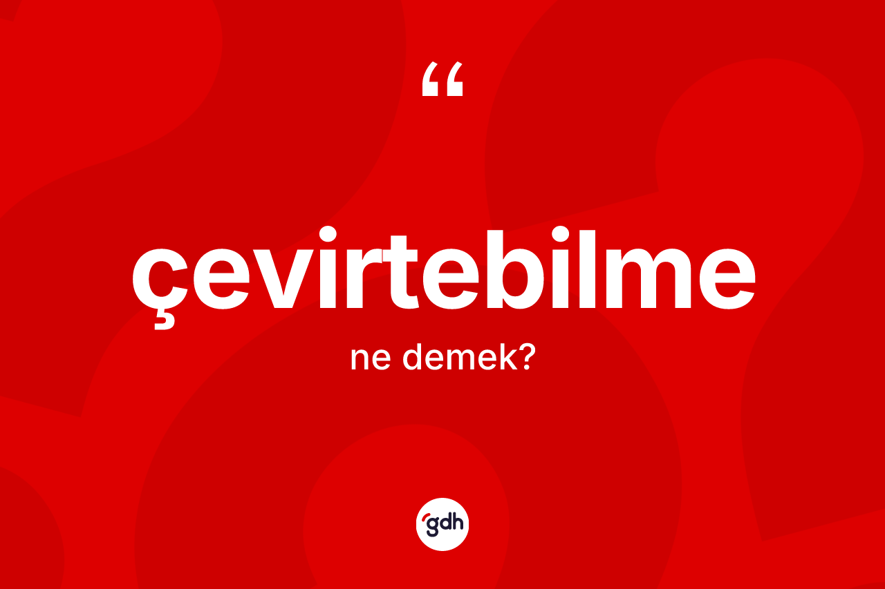 Çevirtebilme kelimesi ne demek? Çevirtebilmenin sözlükteki anlamı nedir?