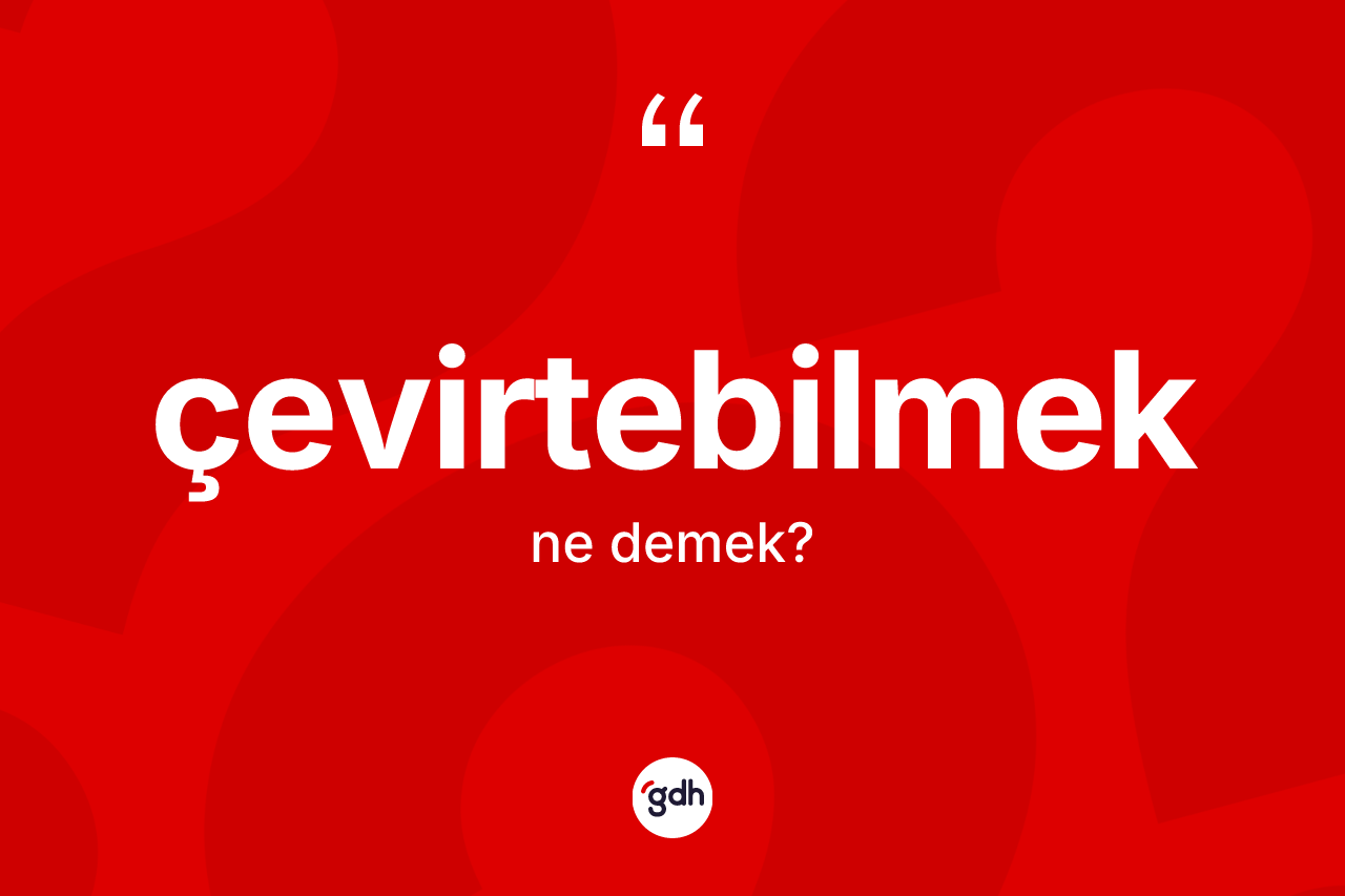 Çevirtebilmek ne demek? Çevirtebilmeğin TDK'ya göre anlamı nedir?