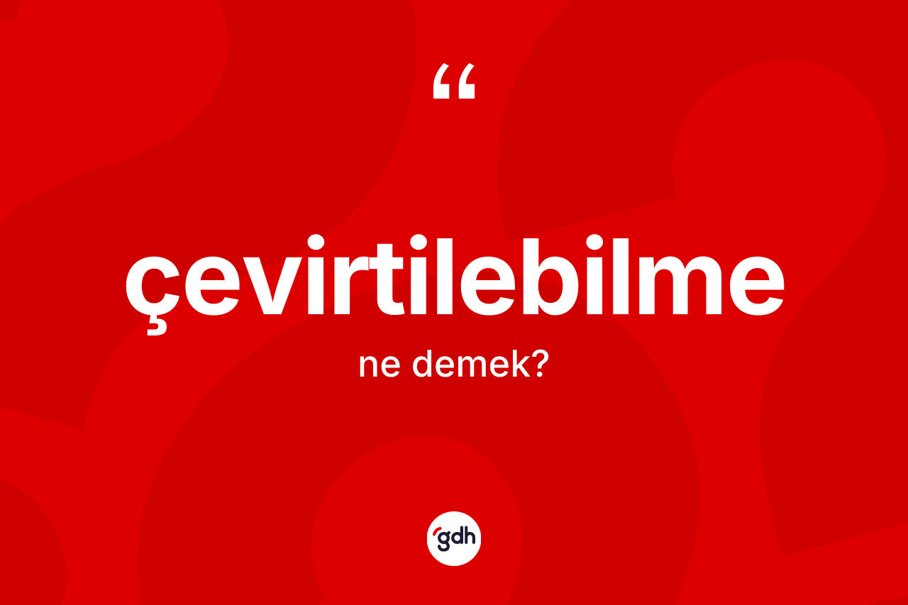 Çevirtilebilme kelimesinin sözlükteki tanımı nedir?