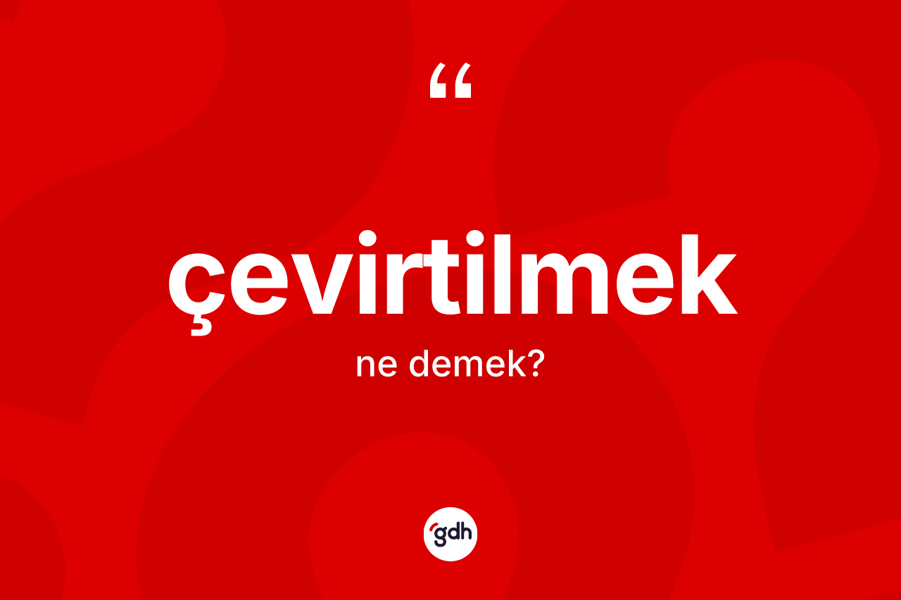 Çevirtilmek kelimesi ne anlama gelir? Çevirtilmeğin kısaca tanımı nedir?