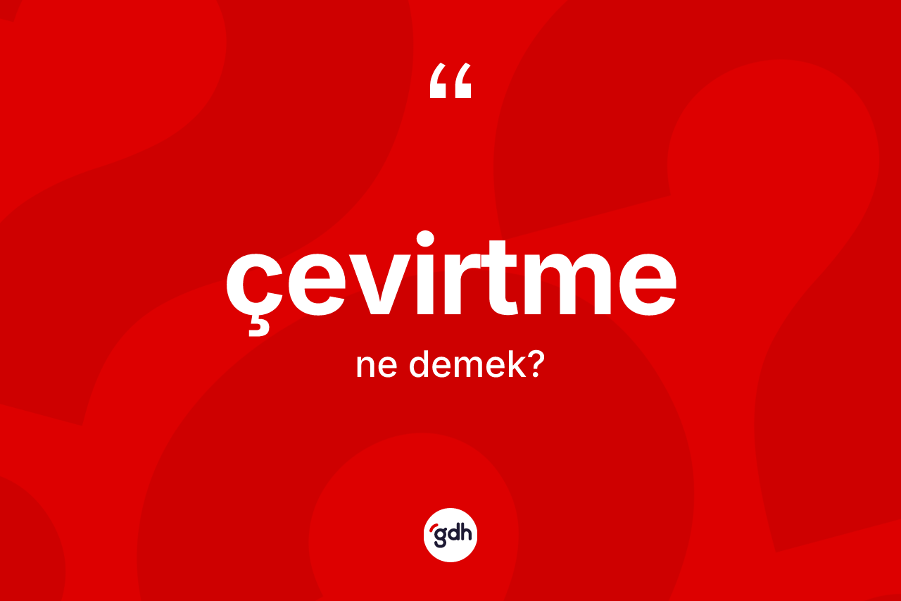 Çevirtme kelimesi ne anlama gelir? Çevirtme kelimesinin TDK'ya göre açıklaması nedir?
