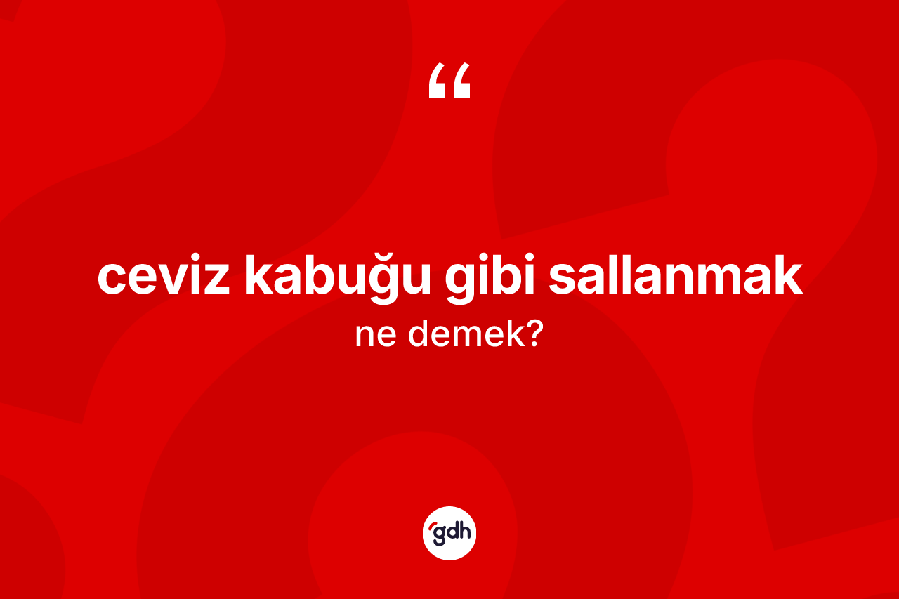 Ceviz kabuğu gibi sallanmak ifadesi neyi anlatır? Ceviz kabuğu gibi sallanmak ifadesinin TDK açıklaması nedir?