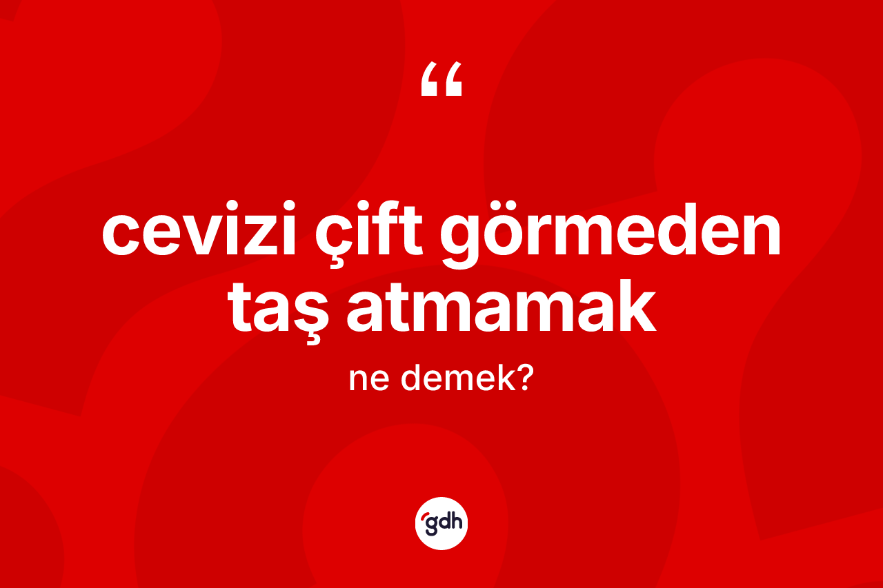 Cevizi çift görmeden taş atmamak nedir?