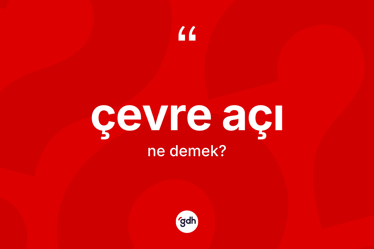 Çevre açı kelimesinin sözlükteki tanımı nedir? Çevre açının TDK'ya göre anlamı nedir?