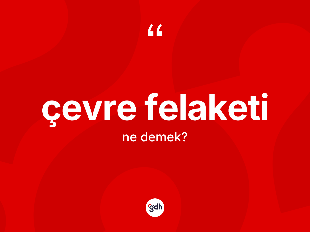 Çevre felaketi kelimesinin anlamı nedir? Çevre felaketinin halk arasındaki kullanımı nasıldır?
