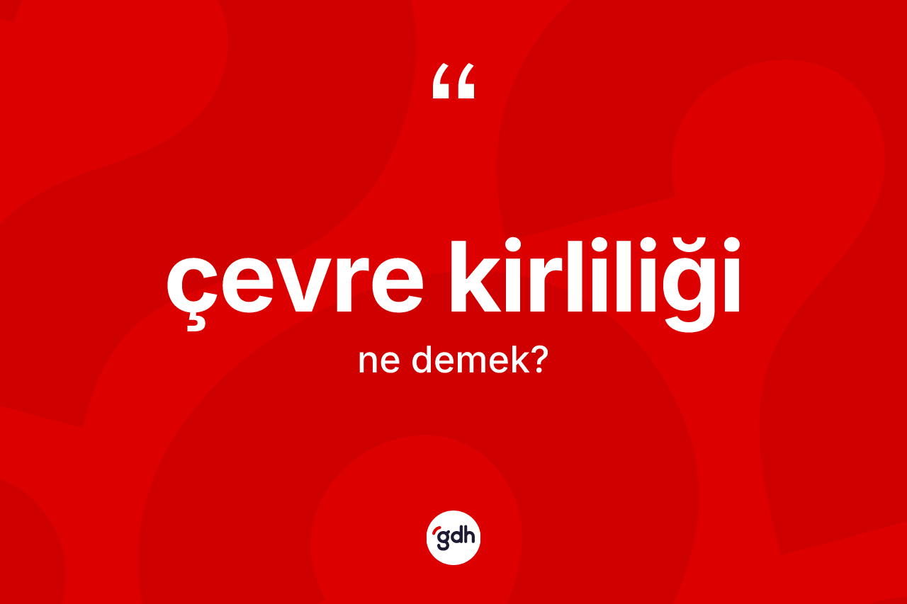 Çevre kirliliği kelimesi nedir? Çevre kirliliğinin TDK'ya göre anlamı nedir?