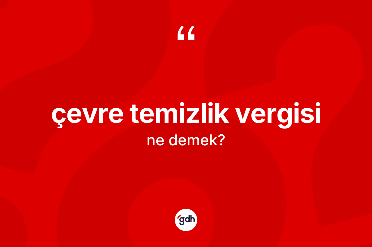 Çevre temizlik vergisi kelimesi ne demek? Çevre temizlik vergisinin kısaca tanımı nedir?
