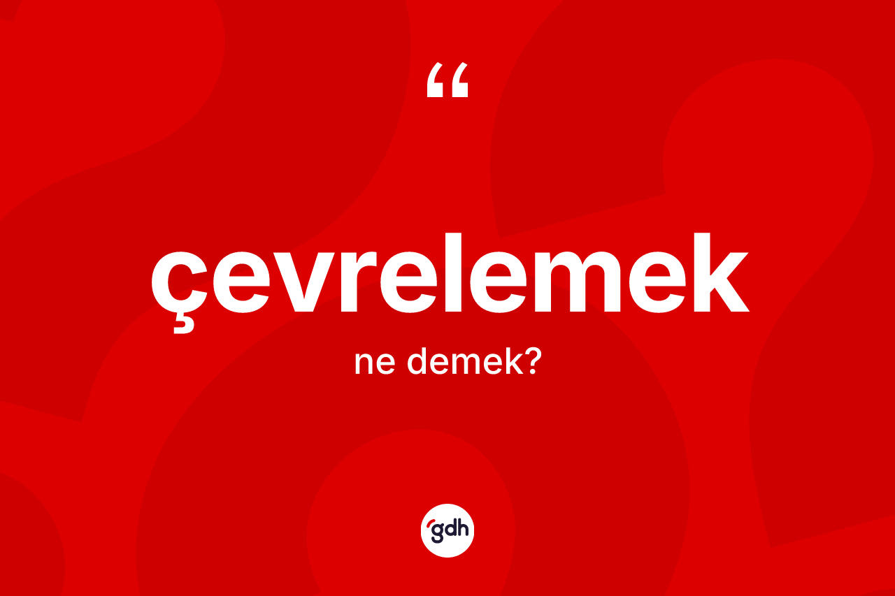 Çevrelemek nedir? Çevrelemek kelimesinin kaç farklı anlamı var?