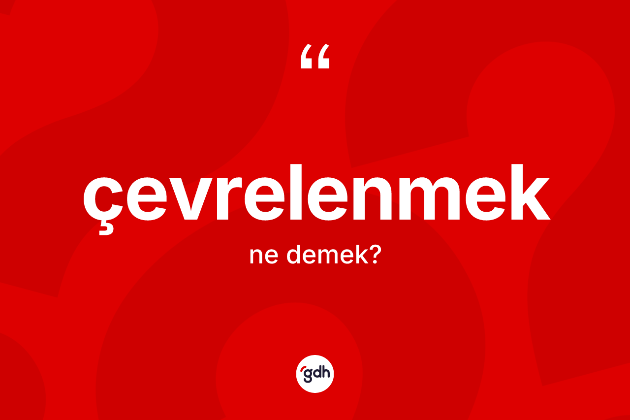 Çevrelenmek kelimesi ne anlama gelir? Çevrelenmeğin kısaca tanımı nedir?