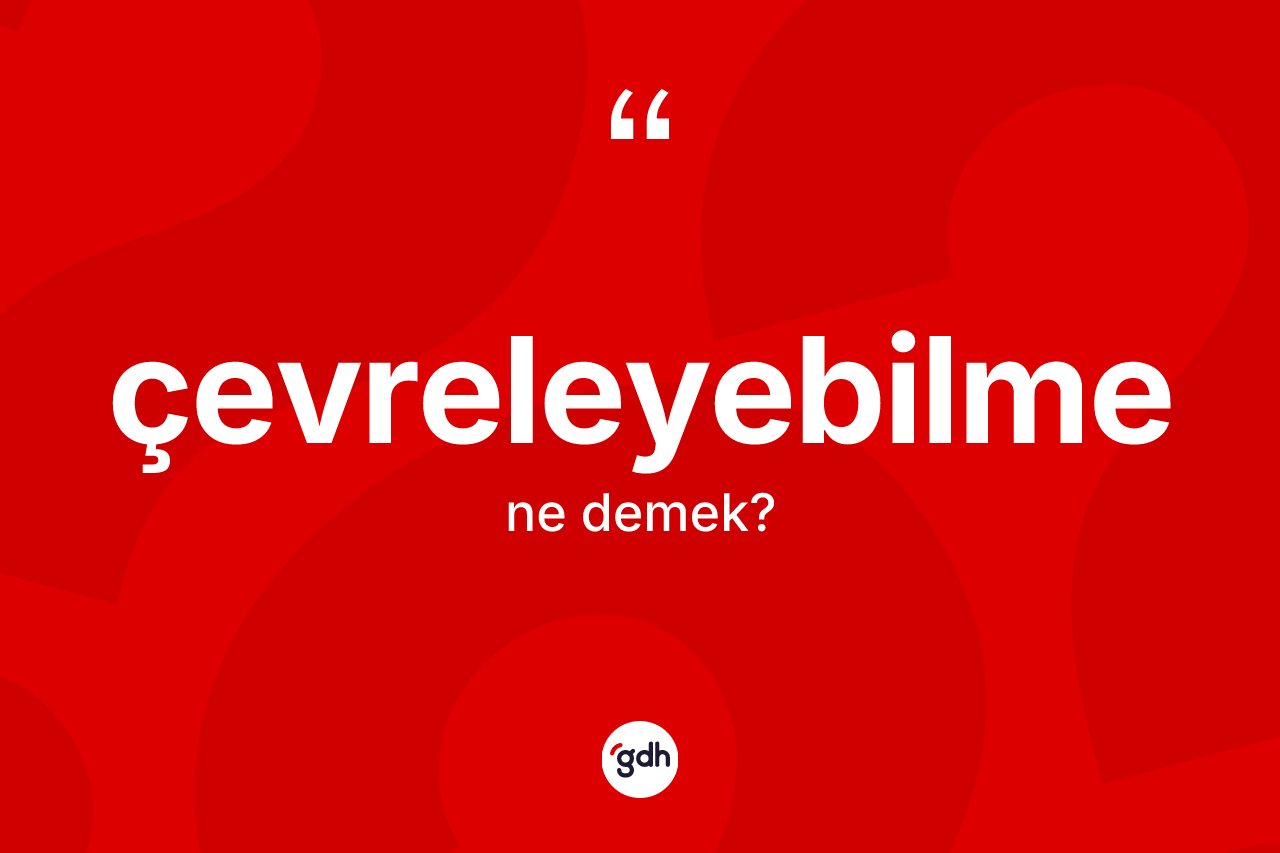 Çevreleyebilme kelimesi nedir? Çevreleyebilme kelimesinin TDK anlamı nedir?