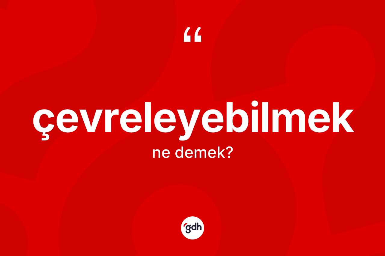 Çevreleyebilmek nedir? Çevreleyebilmeğin TDK'ya göre anlamı nedir?