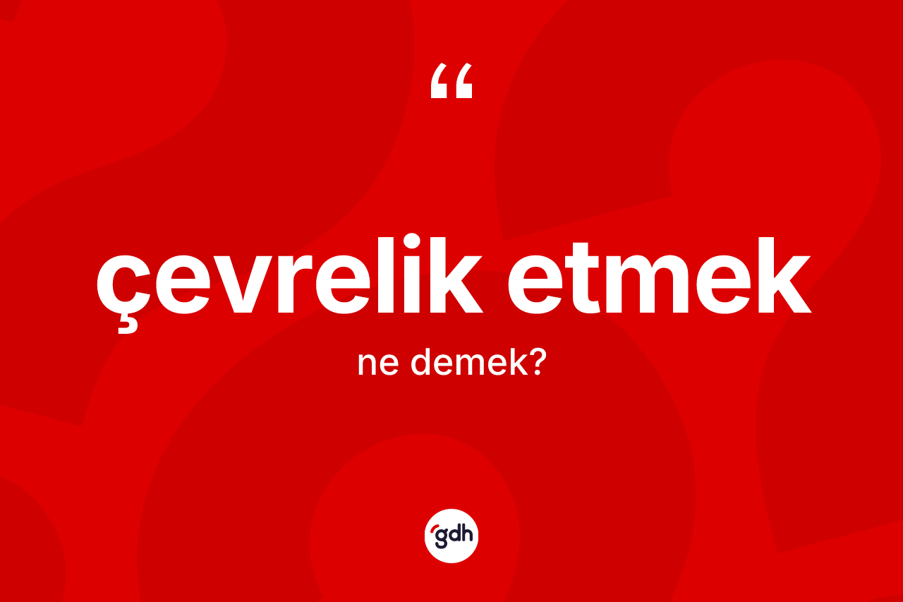 Çevrelik etmek ifadesinin sözlükteki anlamı nedir?