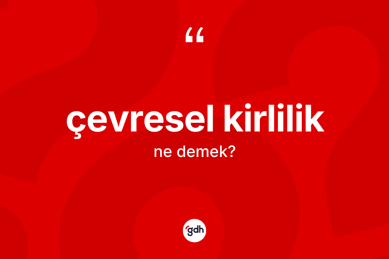 Çevresel kirlilik nedir?